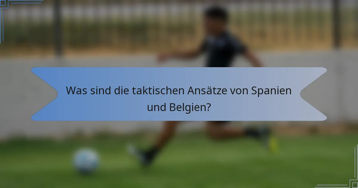 Was sind die taktischen Ansätze von Spanien und Belgien?