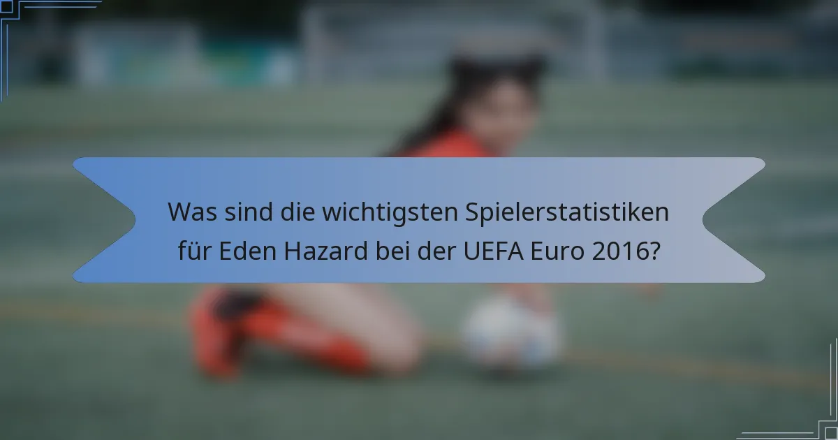 Was sind die wichtigsten Spielerstatistiken für Eden Hazard bei der UEFA Euro 2016?