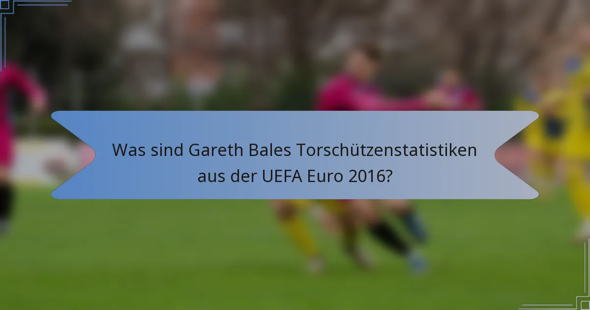 Was sind Gareth Bales Torschützenstatistiken aus der UEFA Euro 2016?