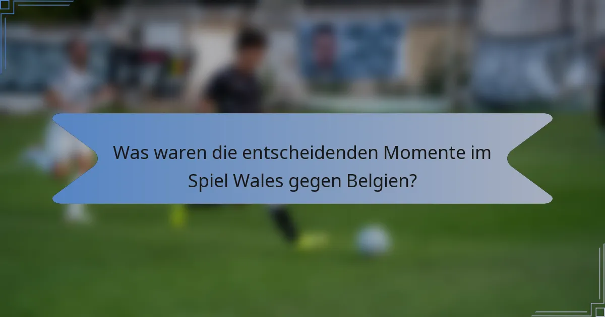 Was waren die entscheidenden Momente im Spiel Wales gegen Belgien?