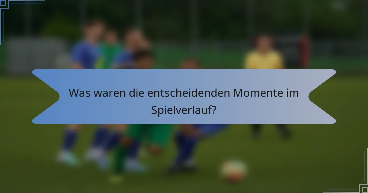 Was waren die entscheidenden Momente im Spielverlauf?