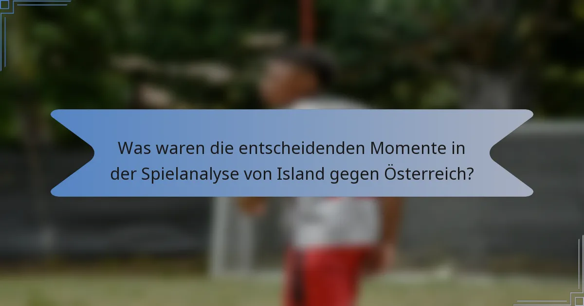 Was waren die entscheidenden Momente in der Spielanalyse von Island gegen Österreich?