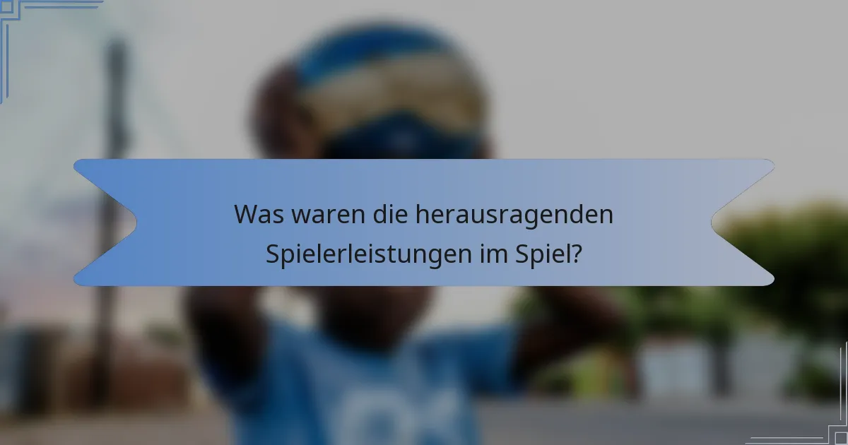 Was waren die herausragenden Spielerleistungen im Spiel?