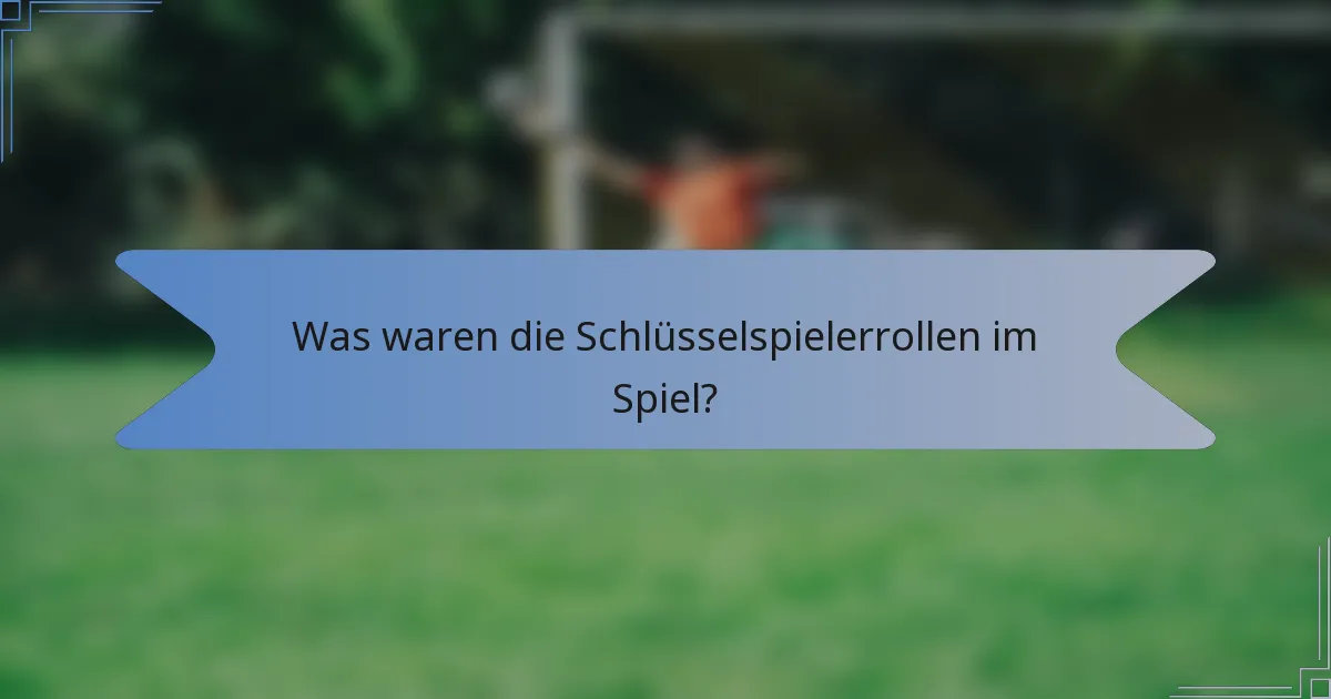 Was waren die Schlüsselspielerrollen im Spiel?
