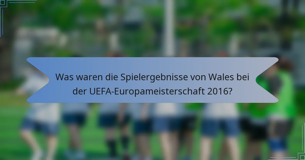 Was waren die Spielergebnisse von Wales bei der UEFA-Europameisterschaft 2016?