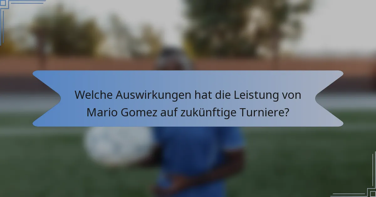 Welche Auswirkungen hat die Leistung von Mario Gomez auf zukünftige Turniere?