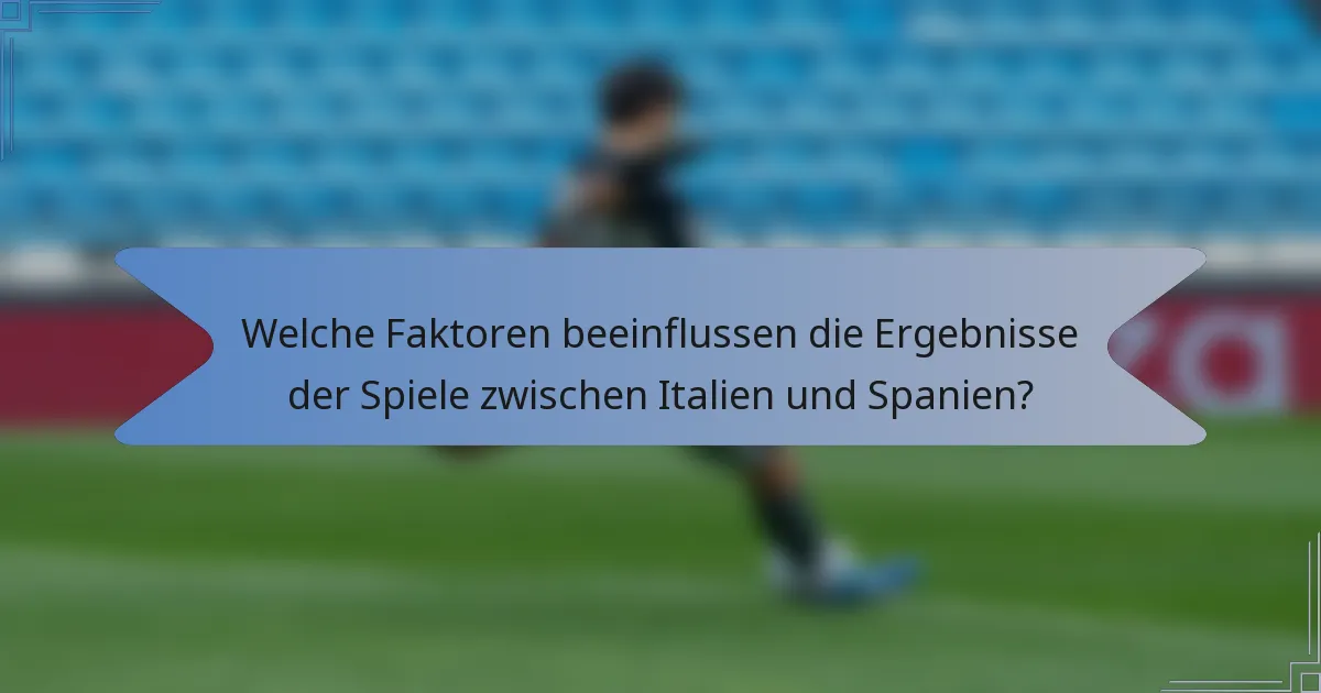 Welche Faktoren beeinflussen die Ergebnisse der Spiele zwischen Italien und Spanien?