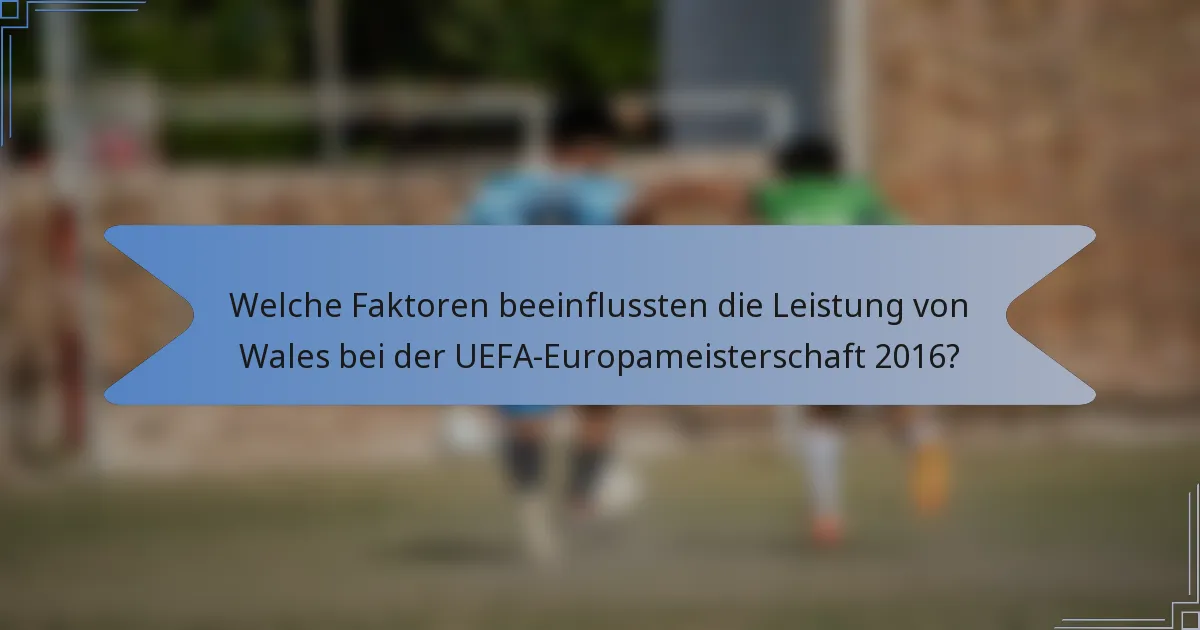 Welche Faktoren beeinflussten die Leistung von Wales bei der UEFA-Europameisterschaft 2016?