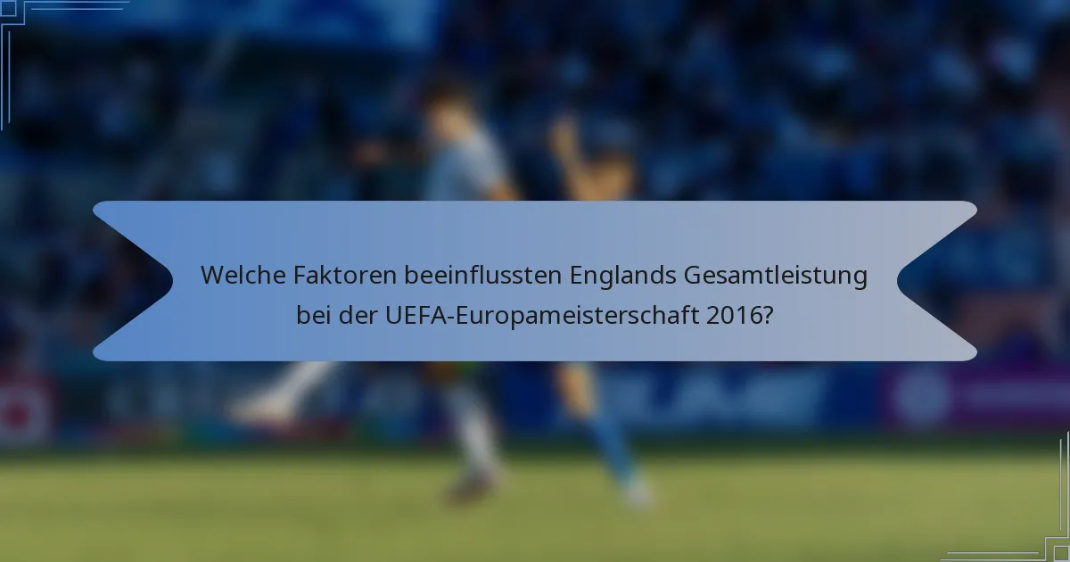 Welche Faktoren beeinflussten Englands Gesamtleistung bei der UEFA-Europameisterschaft 2016?
