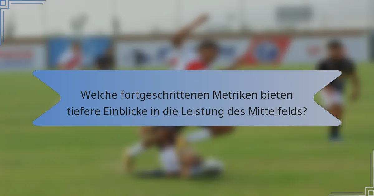 Welche fortgeschrittenen Metriken bieten tiefere Einblicke in die Leistung des Mittelfelds?
