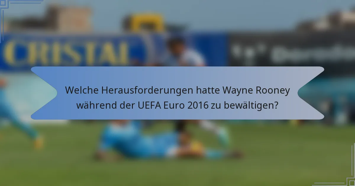 Welche Herausforderungen hatte Wayne Rooney während der UEFA Euro 2016 zu bewältigen?
