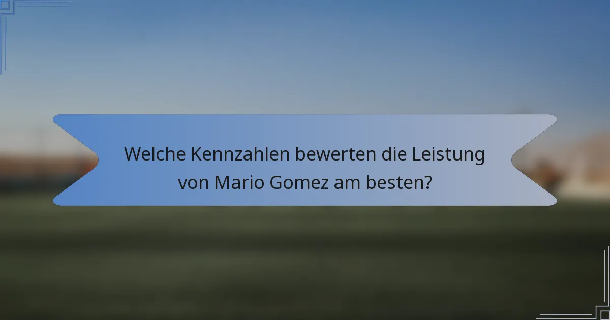 Welche Kennzahlen bewerten die Leistung von Mario Gomez am besten?