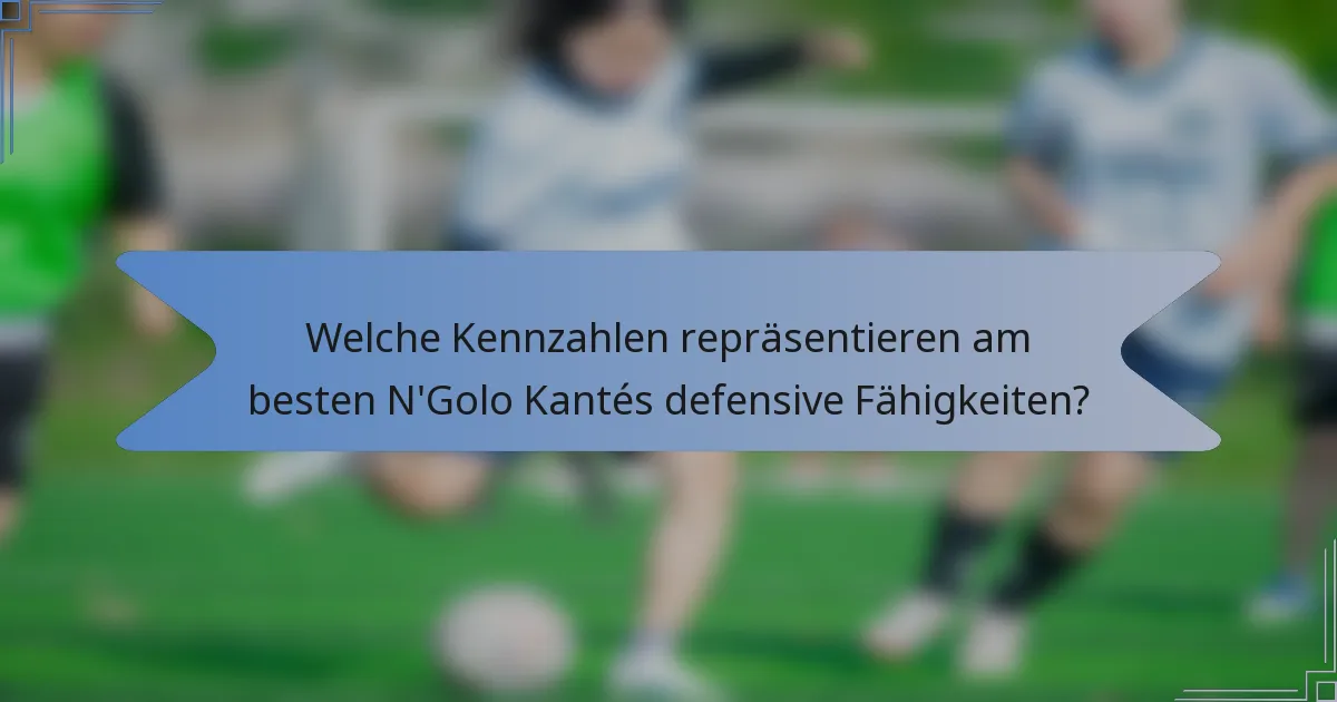 Welche Kennzahlen repräsentieren am besten N'Golo Kantés defensive Fähigkeiten?