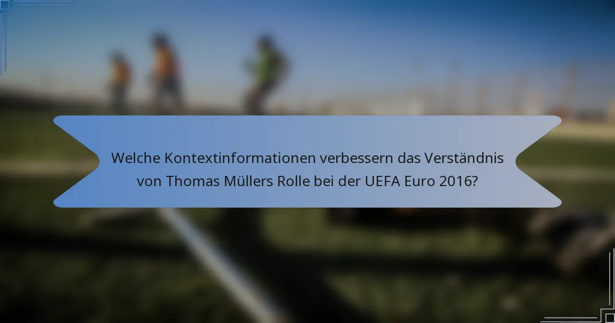 Welche Kontextinformationen verbessern das Verständnis von Thomas Müllers Rolle bei der UEFA Euro 2016?