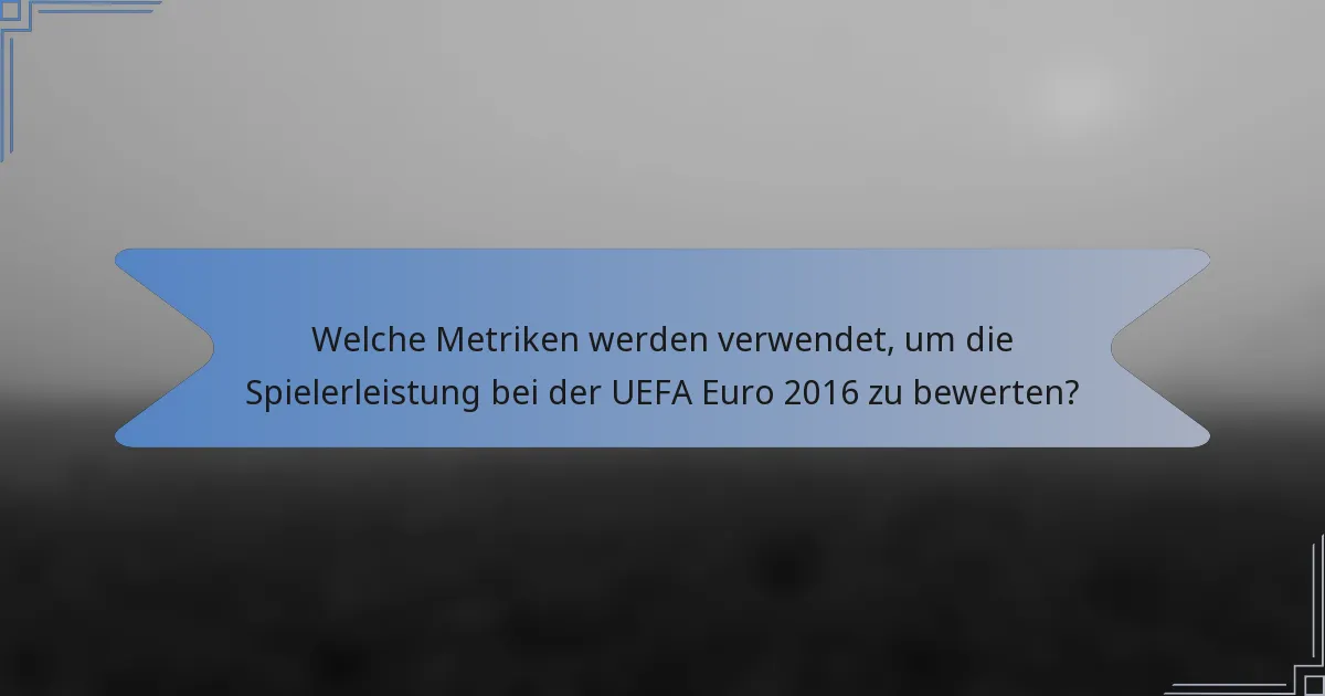 Welche Metriken werden verwendet, um die Spielerleistung bei der UEFA Euro 2016 zu bewerten?