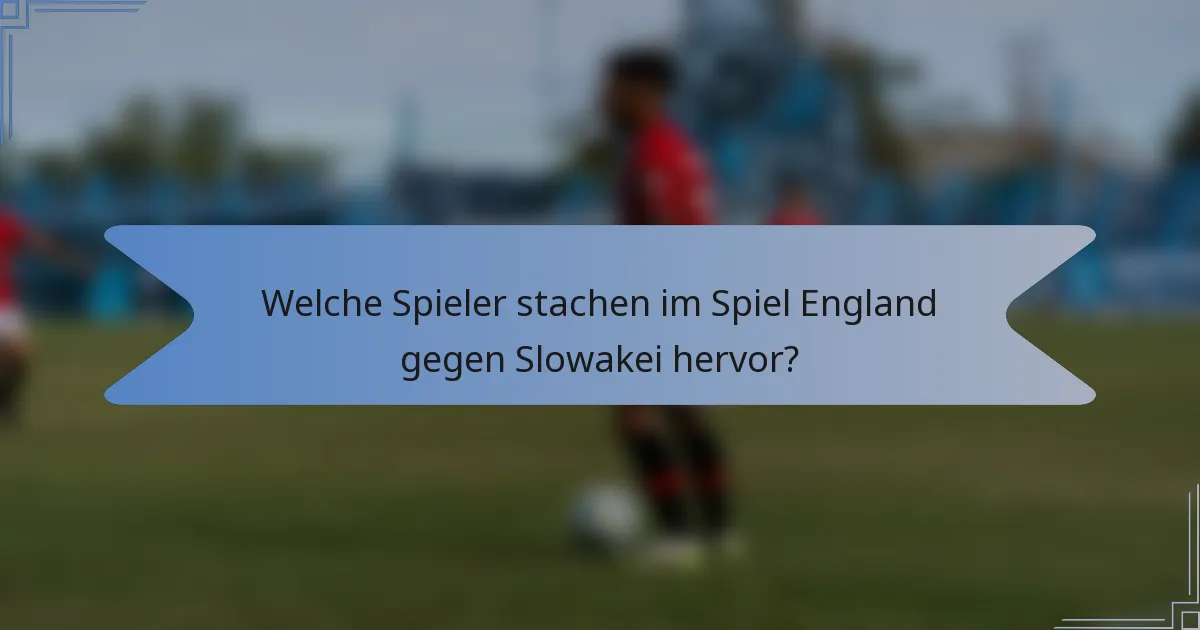 Welche Spieler stachen im Spiel England gegen Slowakei hervor?