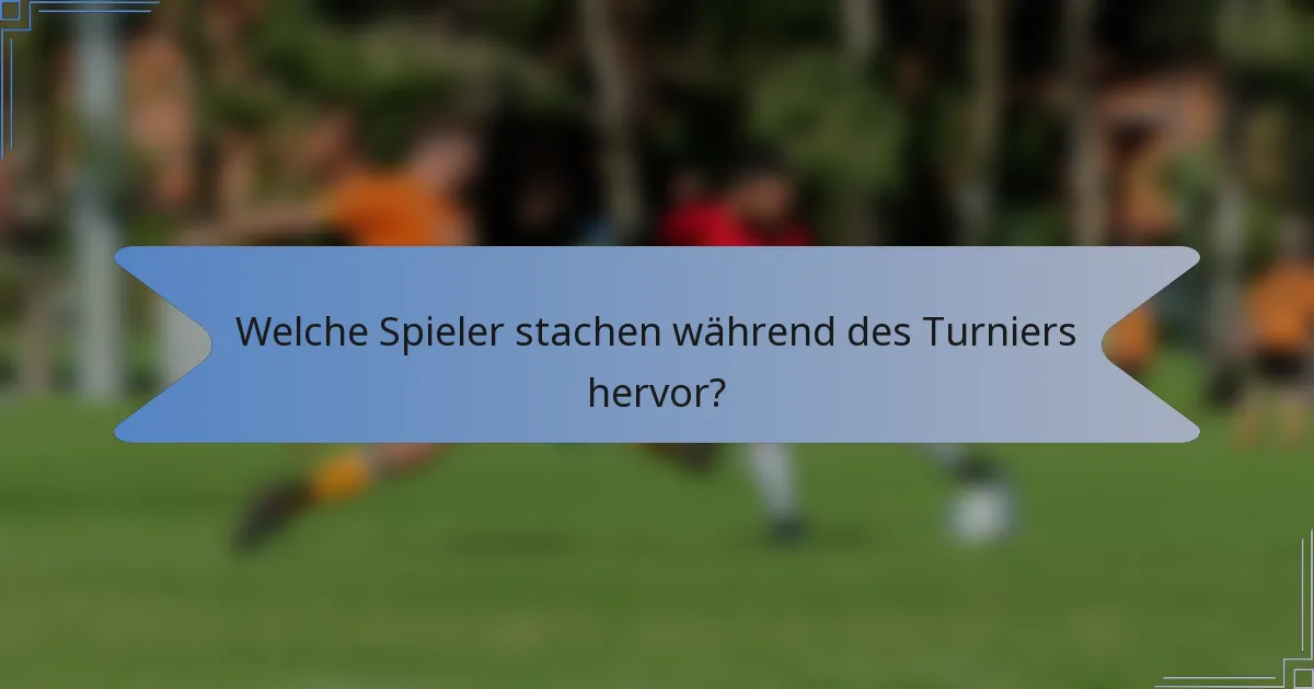 Welche Spieler stachen während des Turniers hervor?