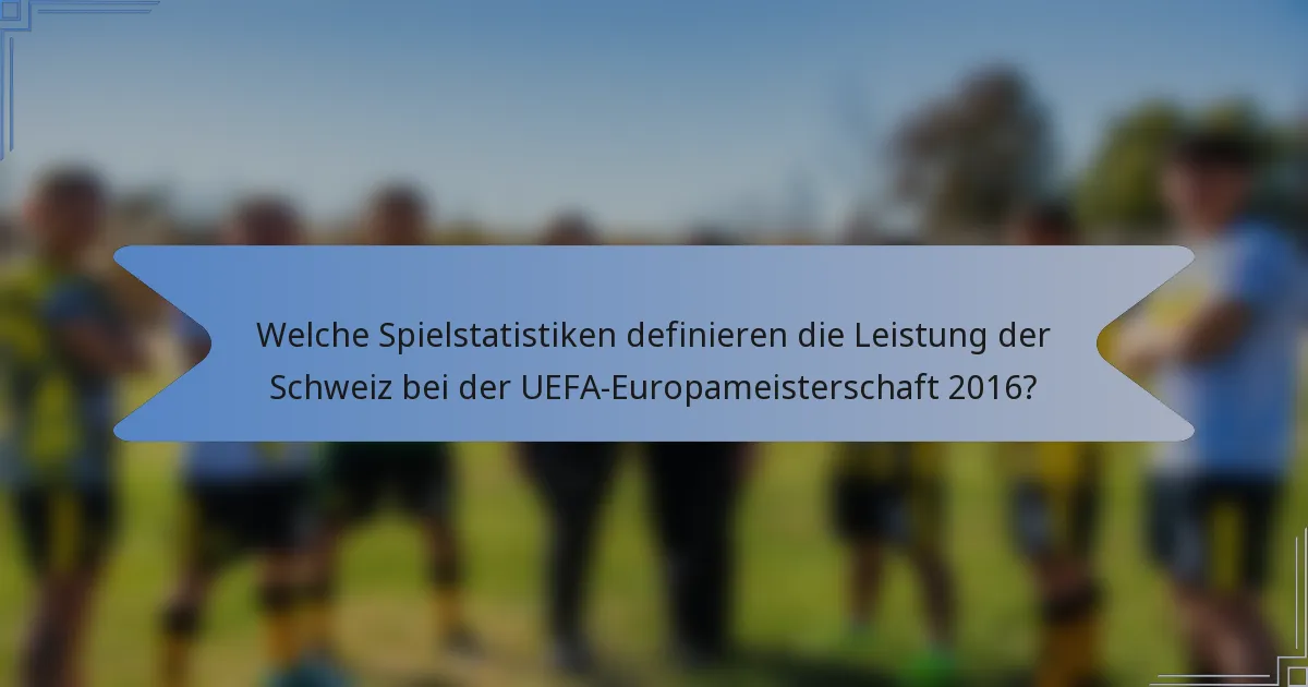 Welche Spielstatistiken definieren die Leistung der Schweiz bei der UEFA-Europameisterschaft 2016?