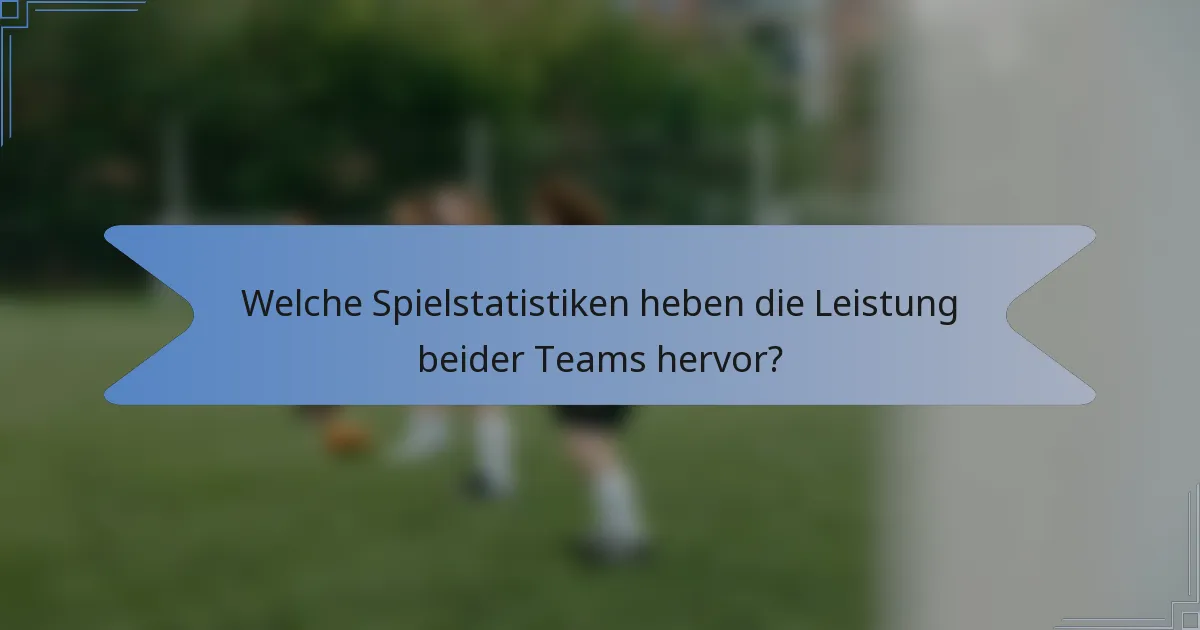 Welche Spielstatistiken heben die Leistung beider Teams hervor?