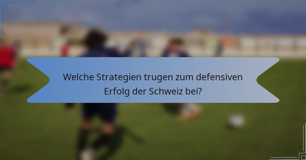 Welche Strategien trugen zum defensiven Erfolg der Schweiz bei?