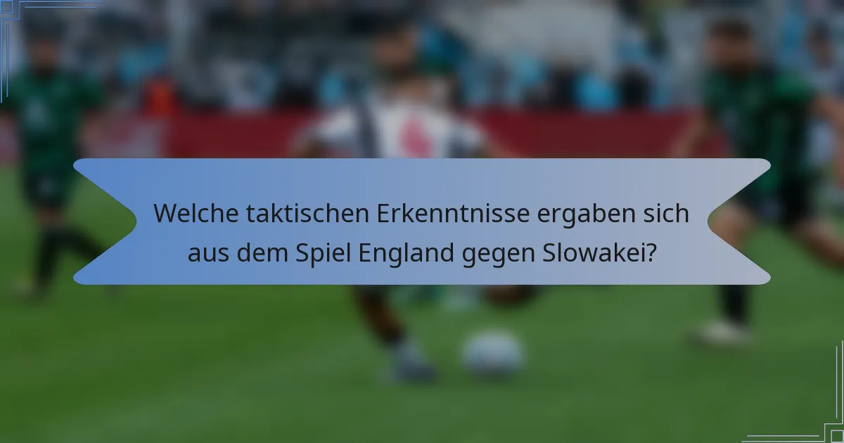 Welche taktischen Erkenntnisse ergaben sich aus dem Spiel England gegen Slowakei?