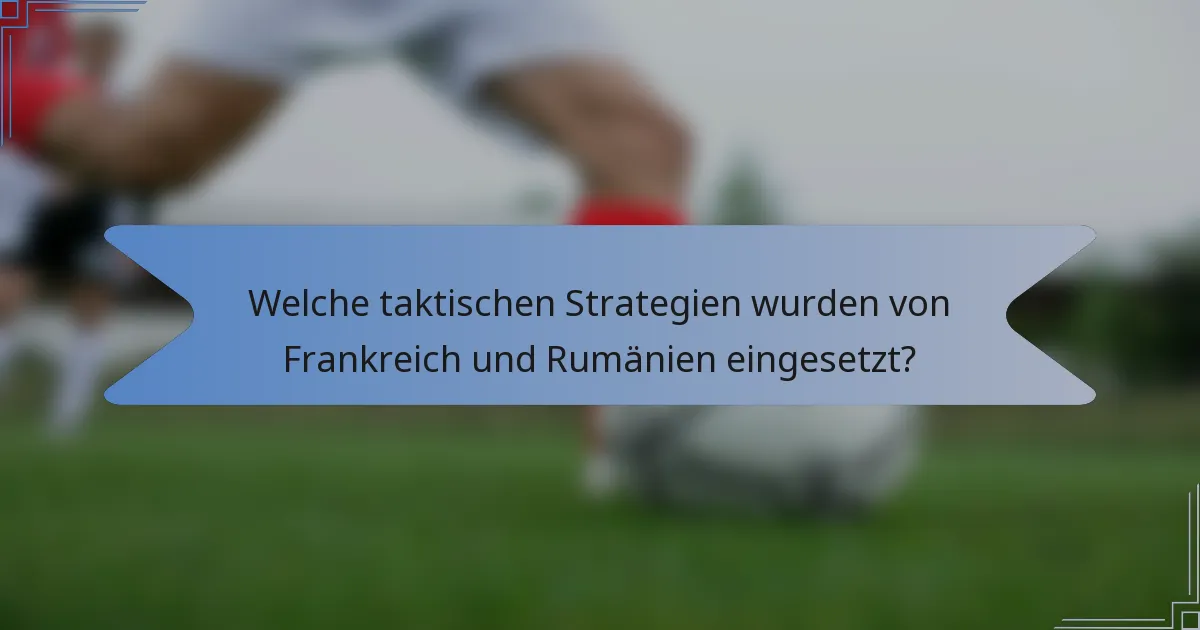 Welche taktischen Strategien wurden von Frankreich und Rumänien eingesetzt?