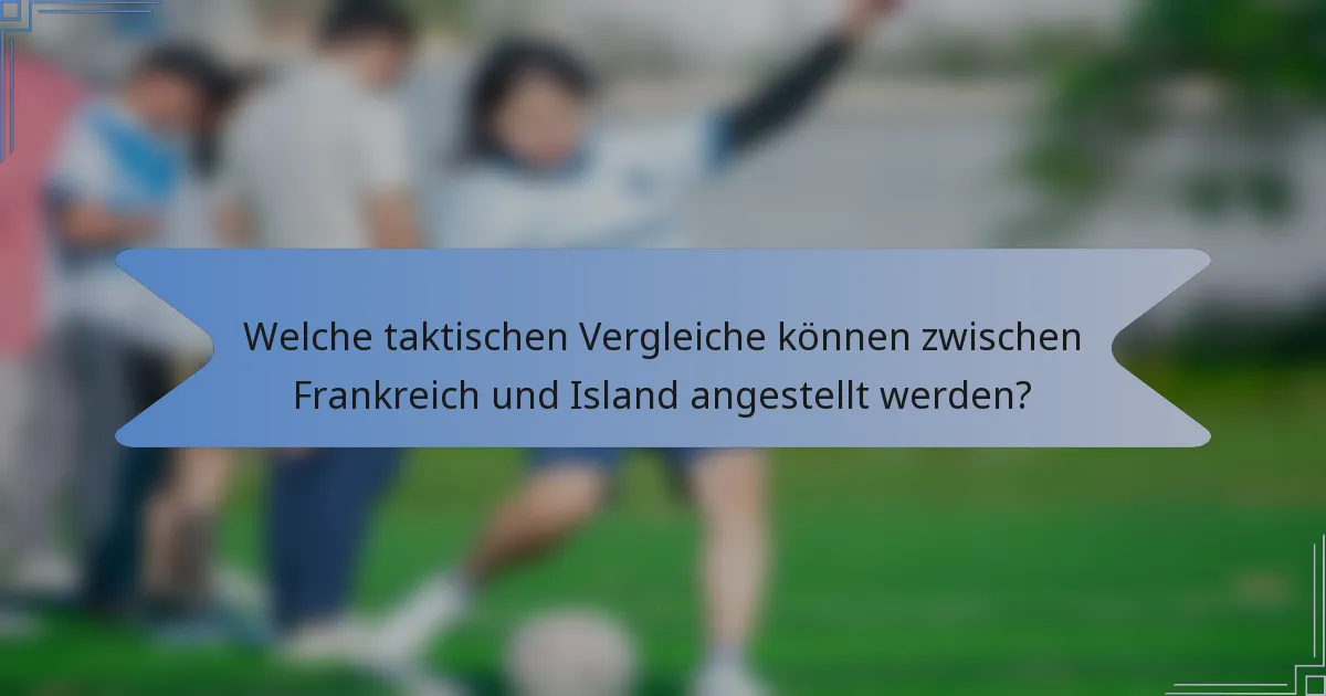 Welche taktischen Vergleiche können zwischen Frankreich und Island angestellt werden?
