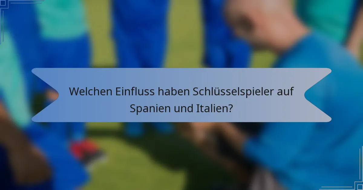 Welchen Einfluss haben Schlüsselspieler auf Spanien und Italien?