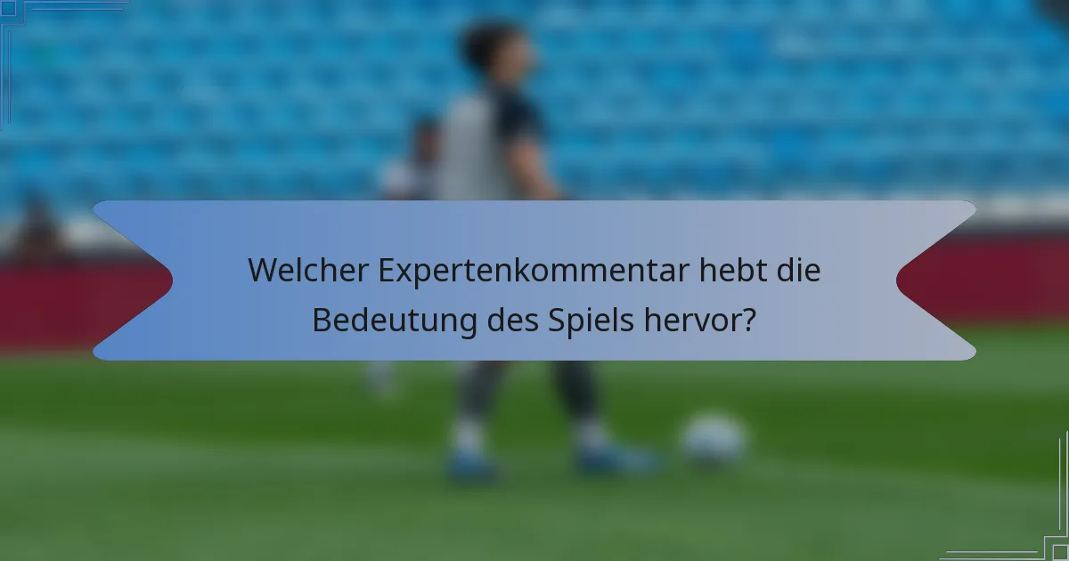 Welcher Expertenkommentar hebt die Bedeutung des Spiels hervor?