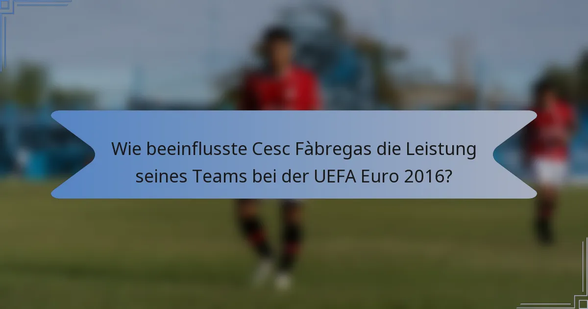 Wie beeinflusste Cesc Fàbregas die Leistung seines Teams bei der UEFA Euro 2016?
