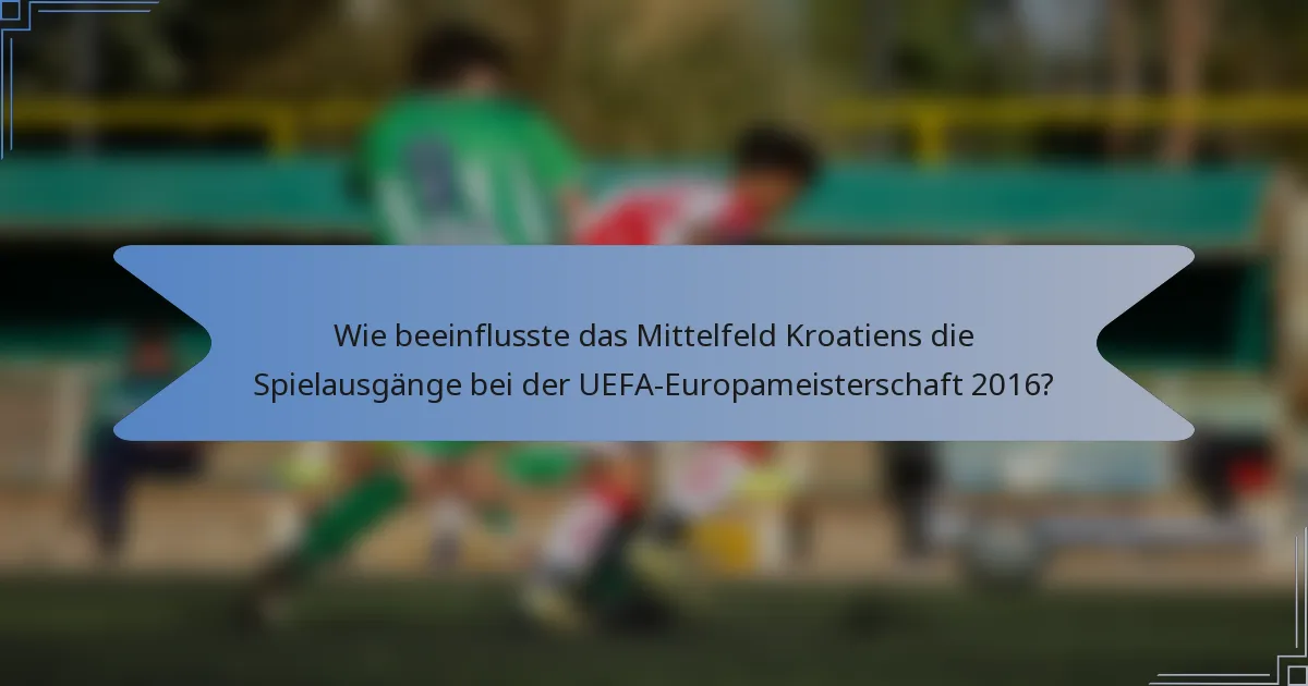 Wie beeinflusste das Mittelfeld Kroatiens die Spielausgänge bei der UEFA-Europameisterschaft 2016?