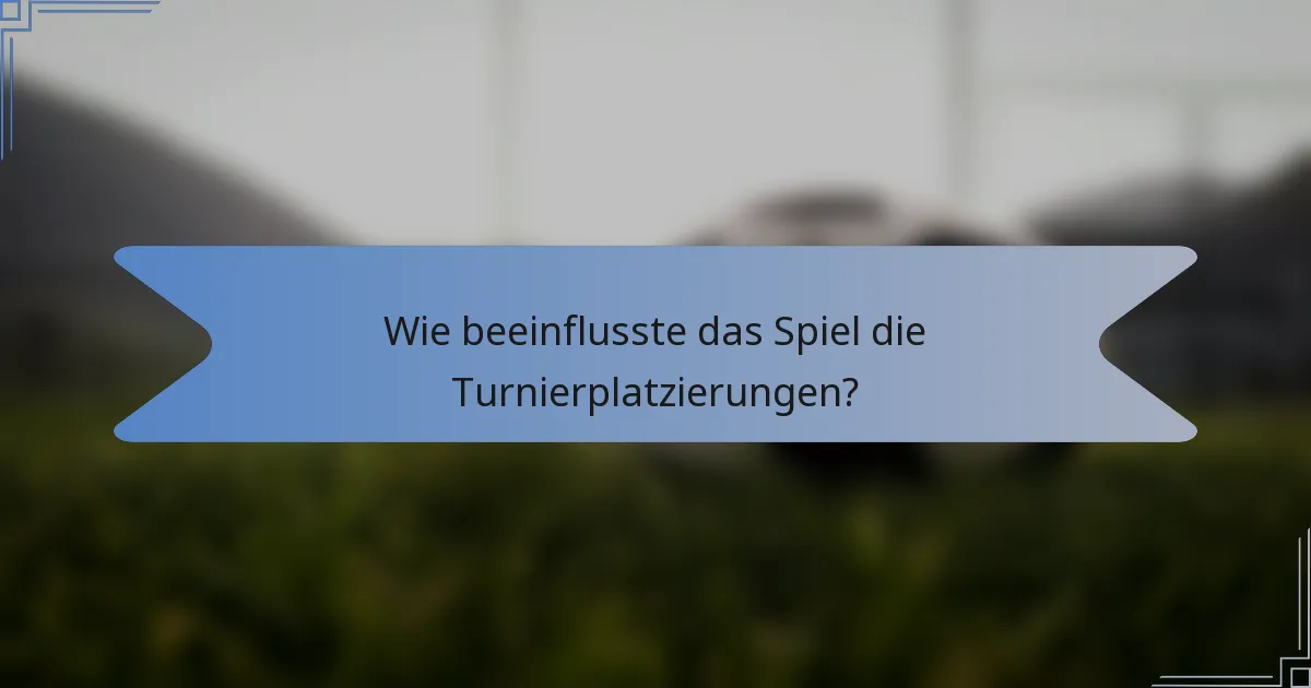 Wie beeinflusste das Spiel die Turnierplatzierungen?