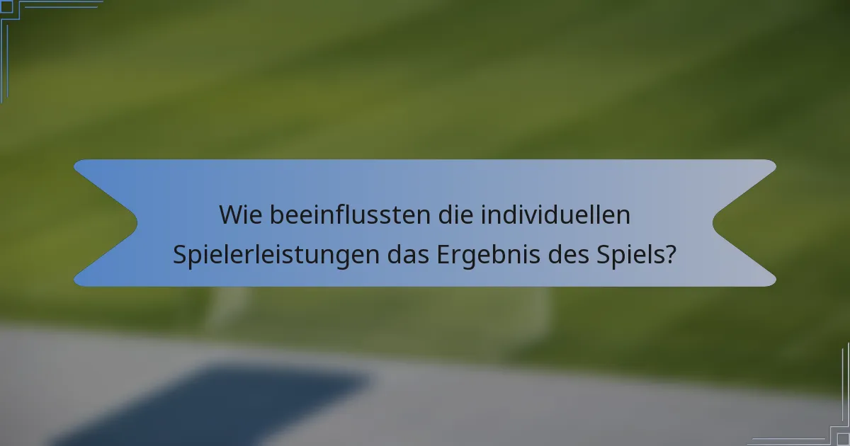 Wie beeinflussten die individuellen Spielerleistungen das Ergebnis des Spiels?