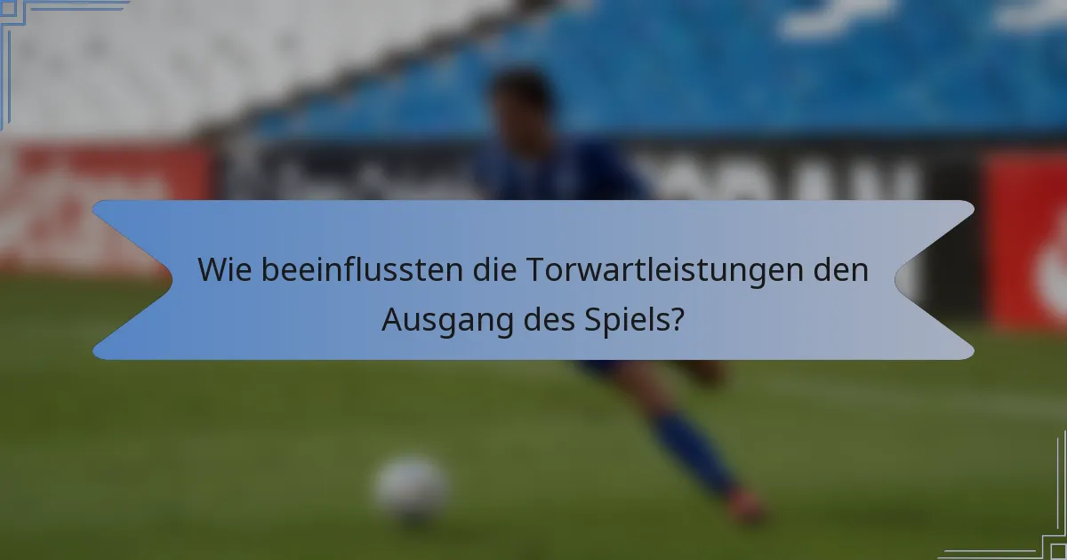 Wie beeinflussten die Torwartleistungen den Ausgang des Spiels?