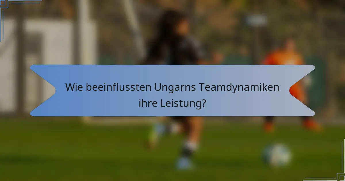 Wie beeinflussten Ungarns Teamdynamiken ihre Leistung?
