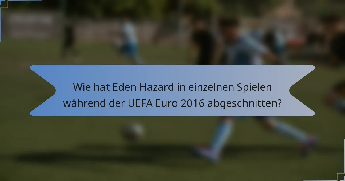 Wie hat Eden Hazard in einzelnen Spielen während der UEFA Euro 2016 abgeschnitten?