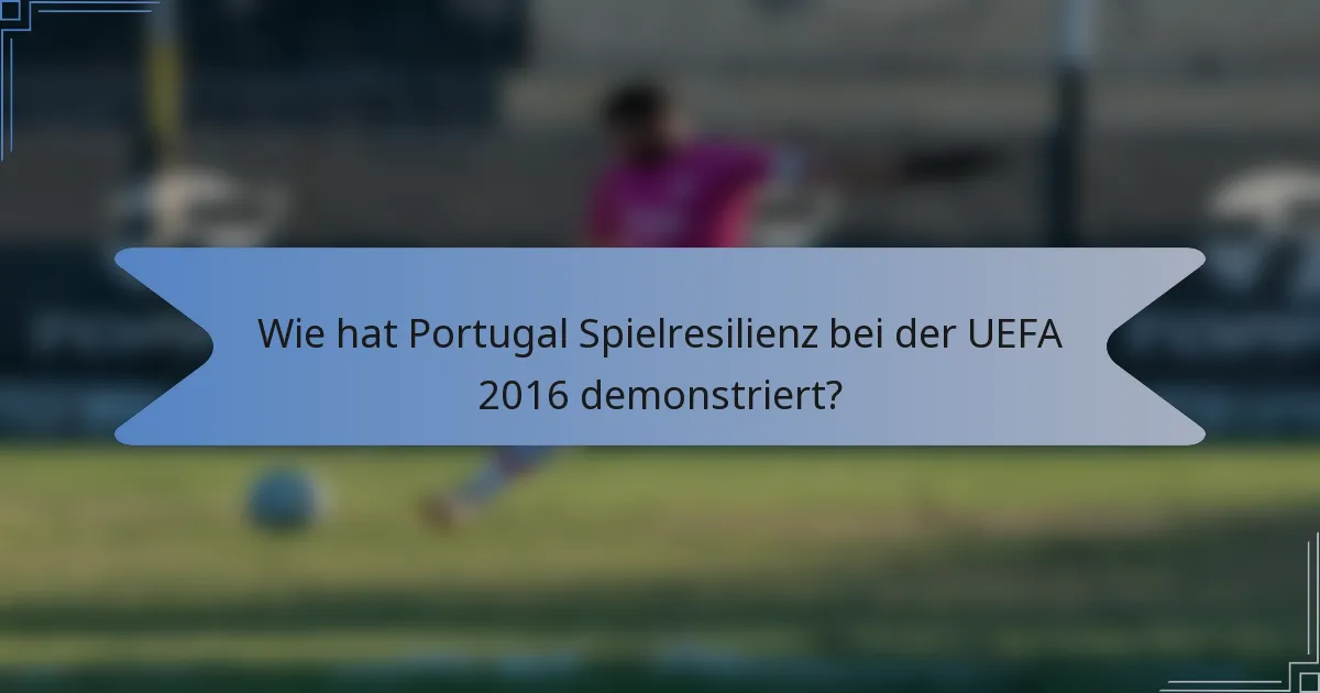 Wie hat Portugal Spielresilienz bei der UEFA 2016 demonstriert?