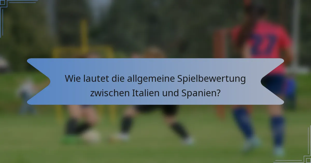 Wie lautet die allgemeine Spielbewertung zwischen Italien und Spanien?