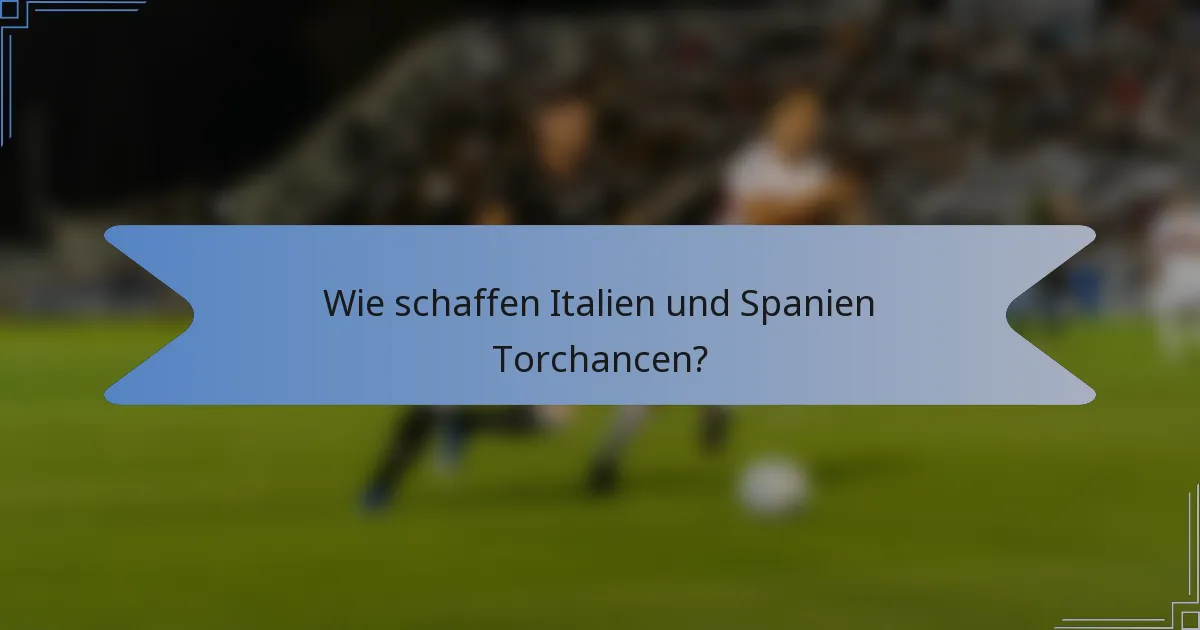 Wie schaffen Italien und Spanien Torchancen?