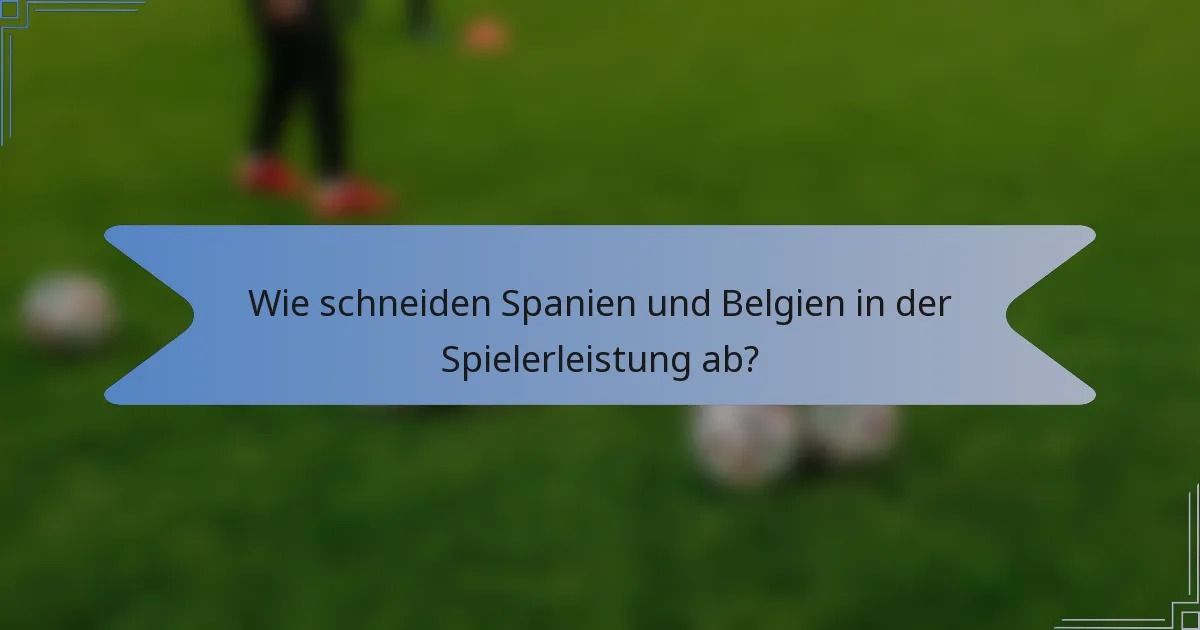 Wie schneiden Spanien und Belgien in der Spielerleistung ab?