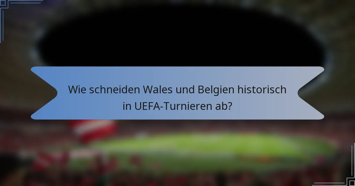 Wie schneiden Wales und Belgien historisch in UEFA-Turnieren ab?