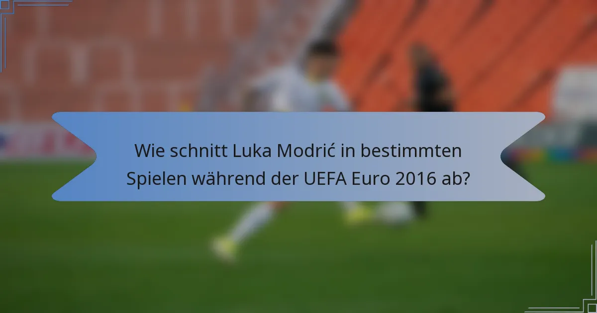 Wie schnitt Luka Modrić in bestimmten Spielen während der UEFA Euro 2016 ab?