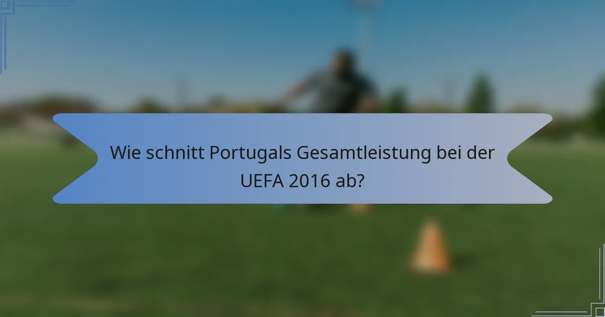 Wie schnitt Portugals Gesamtleistung bei der UEFA 2016 ab?