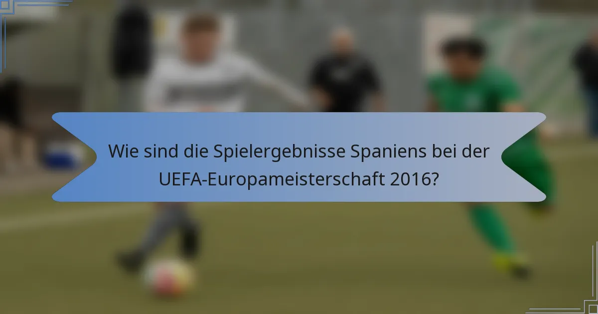 Wie sind die Spielergebnisse Spaniens bei der UEFA-Europameisterschaft 2016?