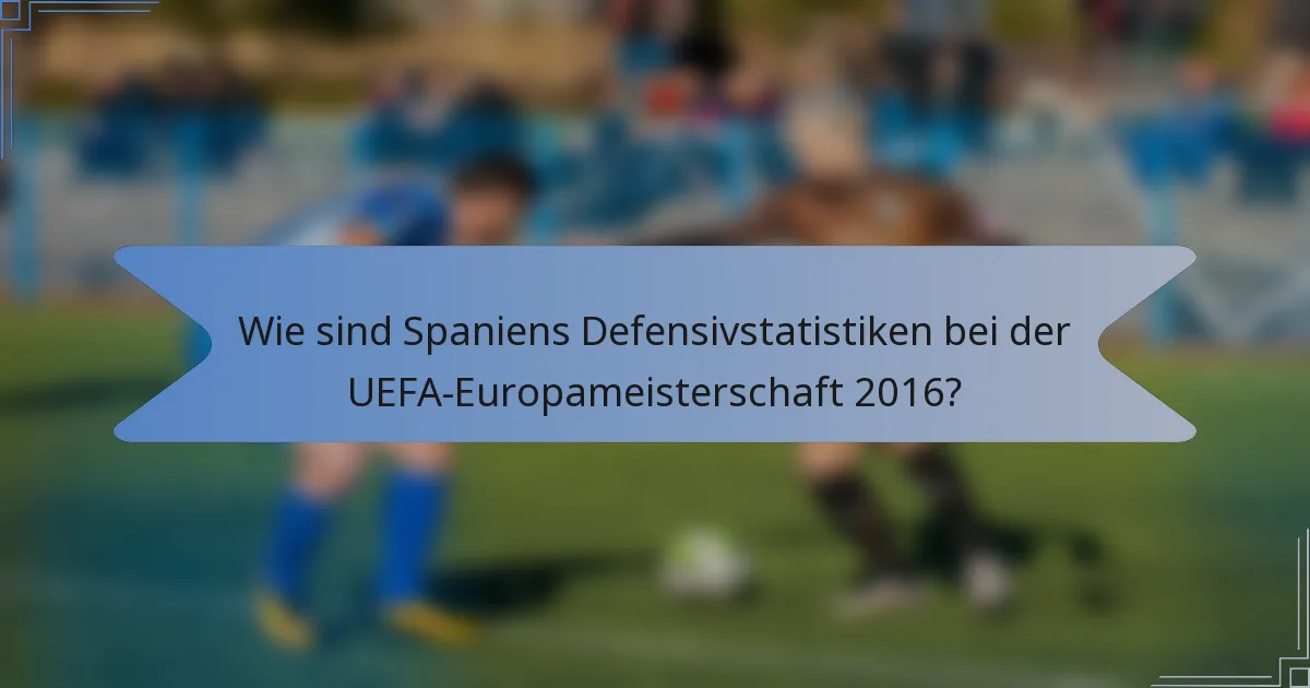 Wie sind Spaniens Defensivstatistiken bei der UEFA-Europameisterschaft 2016?