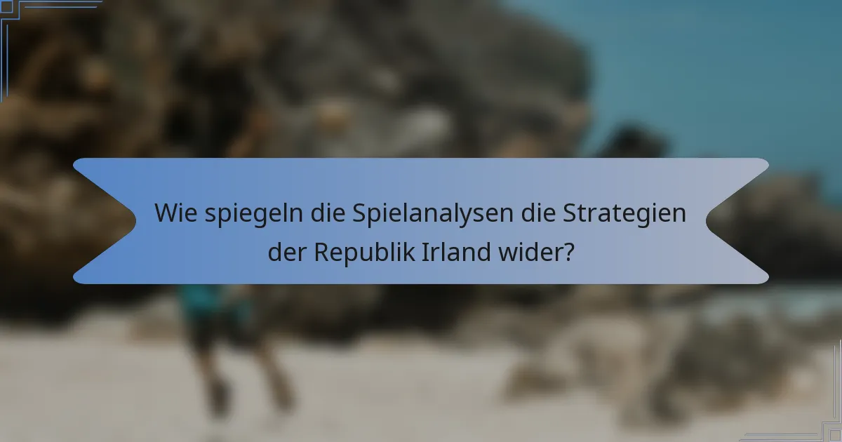 Wie spiegeln die Spielanalysen die Strategien der Republik Irland wider?