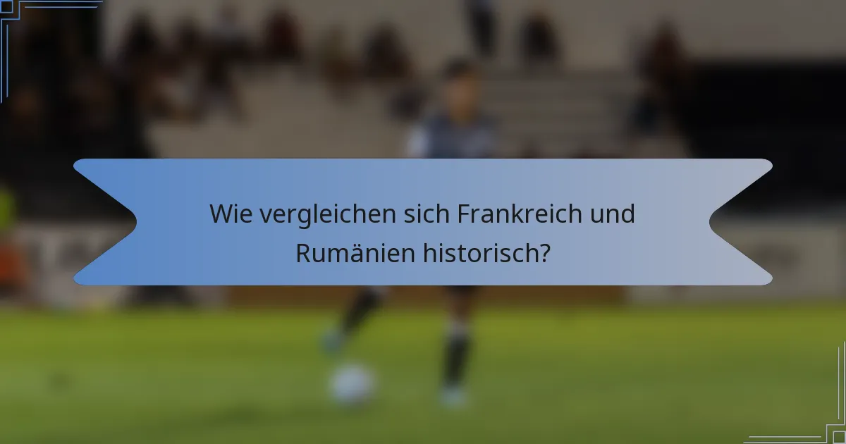Wie vergleichen sich Frankreich und Rumänien historisch?