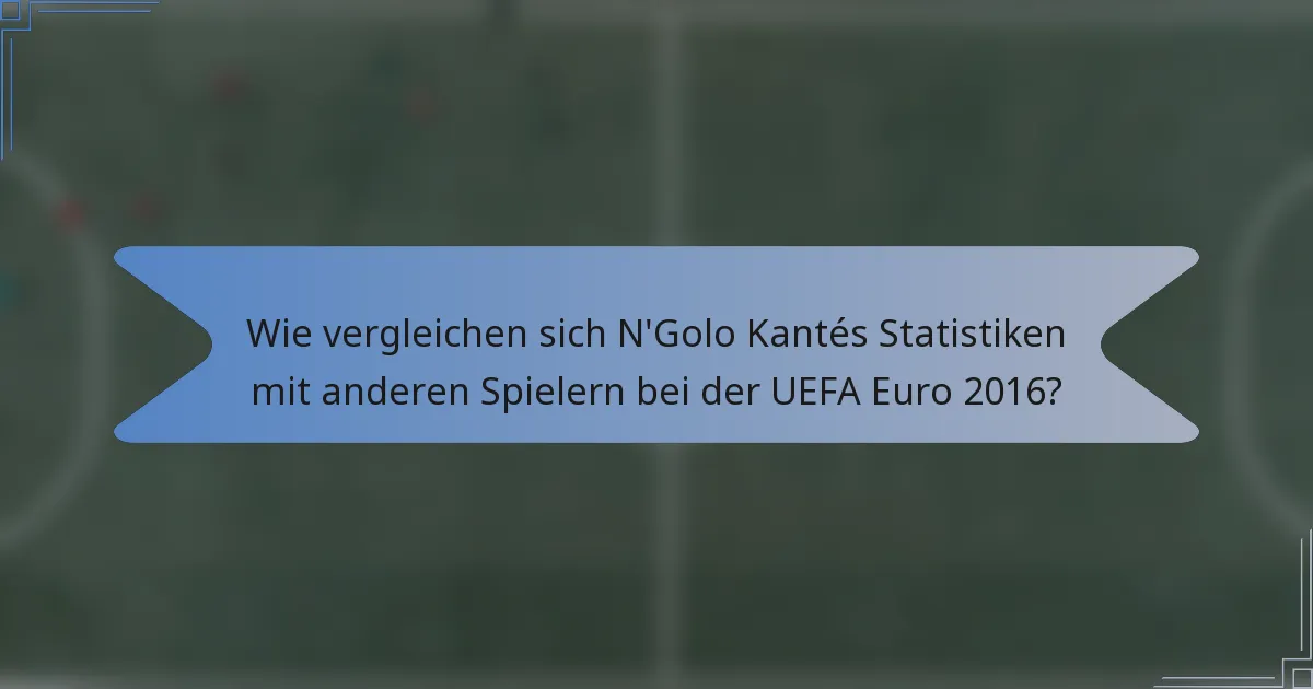 Wie vergleichen sich N'Golo Kantés Statistiken mit anderen Spielern bei der UEFA Euro 2016?