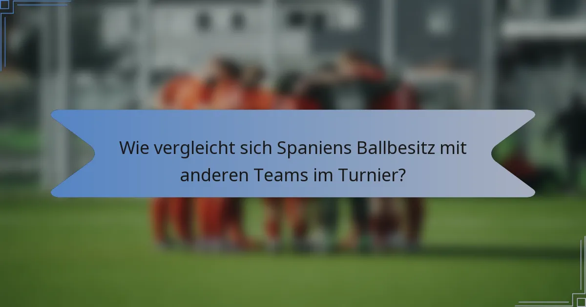 Wie vergleicht sich Spaniens Ballbesitz mit anderen Teams im Turnier?
