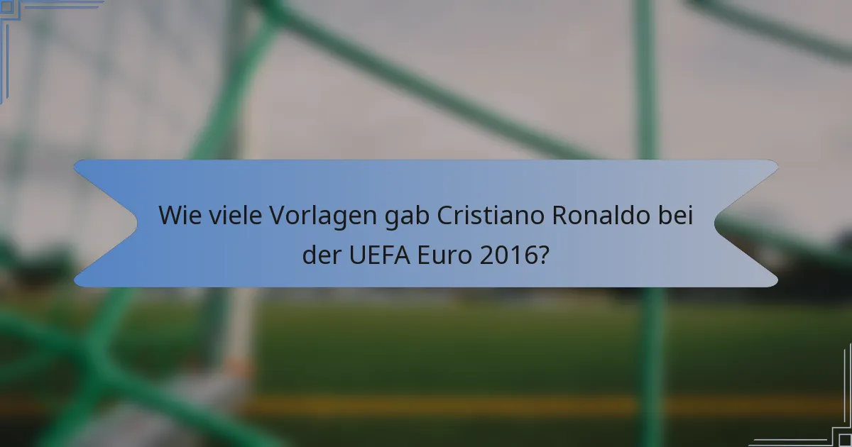 Wie viele Vorlagen gab Cristiano Ronaldo bei der UEFA Euro 2016?